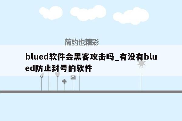 blued软件会黑客攻击吗_有没有blued防止封号的软件