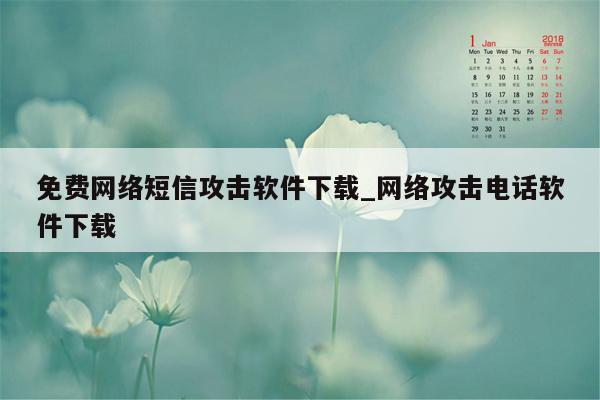 免费网络短信攻击软件下载_网络攻击电话软件下载