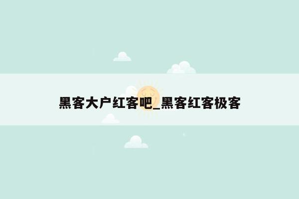 黑客大户红客吧_黑客红客极客