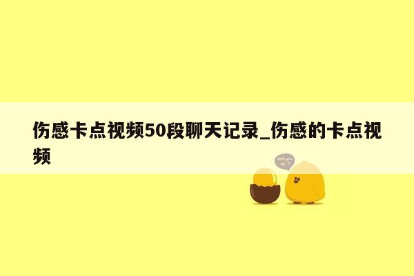 伤感卡点视频50段聊天记录_伤感的卡点视频