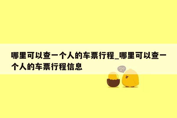 哪里可以查一个人的车票行程_哪里可以查一个人的车票行程信息