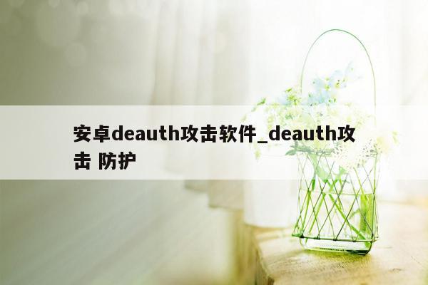 安卓deauth攻击软件_deauth攻击 防护