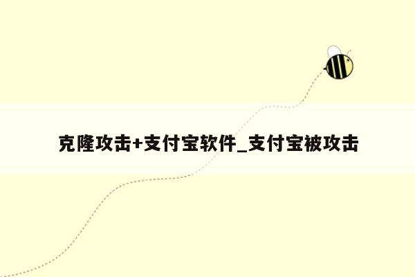 克隆攻击+支付宝软件_支付宝被攻击