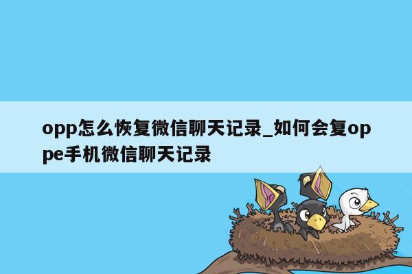 opp怎么恢复微信聊天记录_如何会复oppe手机微信聊天记录