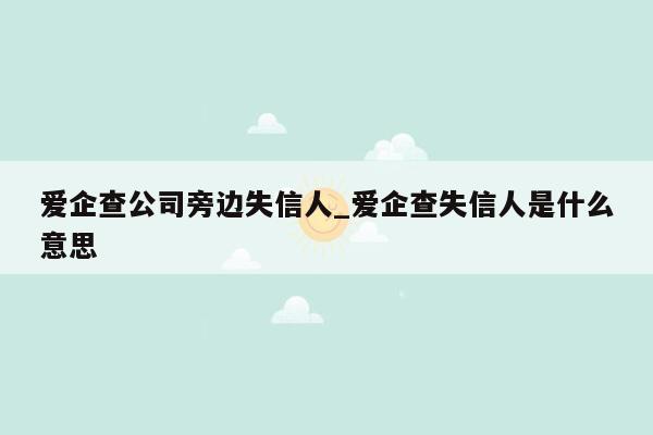 爱企查公司旁边失信人_爱企查失信人是什么意思