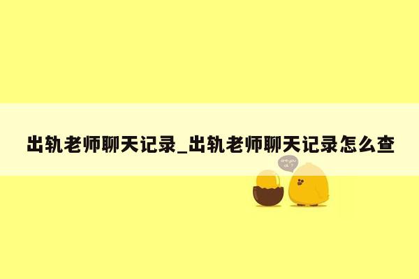 出轨老师聊天记录_出轨老师聊天记录怎么查