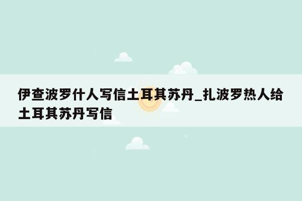 伊查波罗什人写信土耳其苏丹_扎波罗热人给土耳其苏丹写信