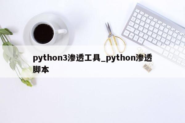 python3渗透工具_python渗透脚本