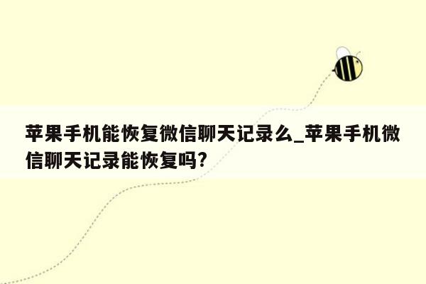 苹果手机能恢复微信聊天记录么_苹果手机微信聊天记录能恢复吗?