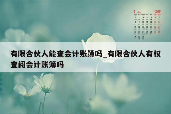 有限合伙人能查会计账簿吗_有限合伙人有权查阅会计账簿吗