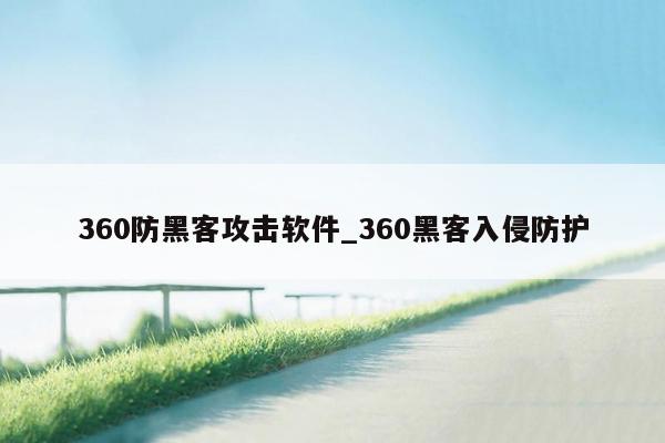 360防黑客攻击软件_360黑客入侵防护