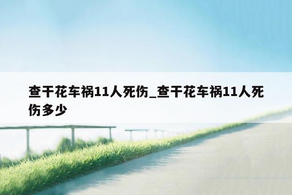 查干花车祸11人死伤_查干花车祸11人死伤多少