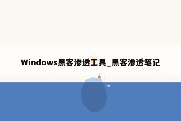 Windows黑客渗透工具_黑客渗透笔记