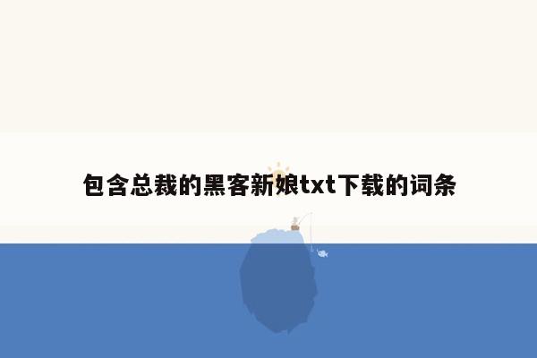 包含总裁的黑客新娘txt下载的词条