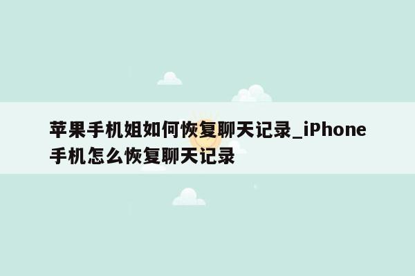 苹果手机姐如何恢复聊天记录_iPhone手机怎么恢复聊天记录