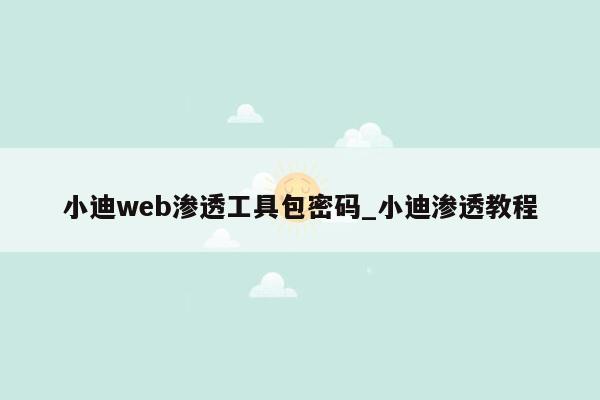 小迪web渗透工具包密码_小迪渗透教程