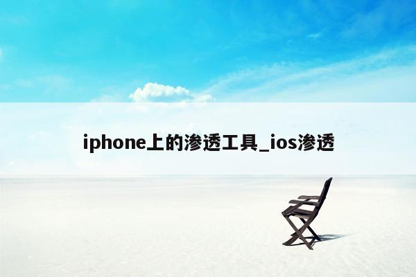 iphone上的渗透工具_ios渗透