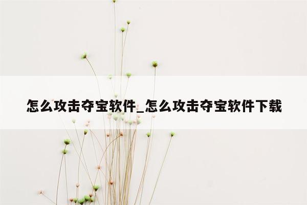 怎么攻击夺宝软件_怎么攻击夺宝软件下载