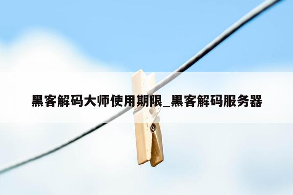 黑客解码大师使用期限_黑客解码服务器