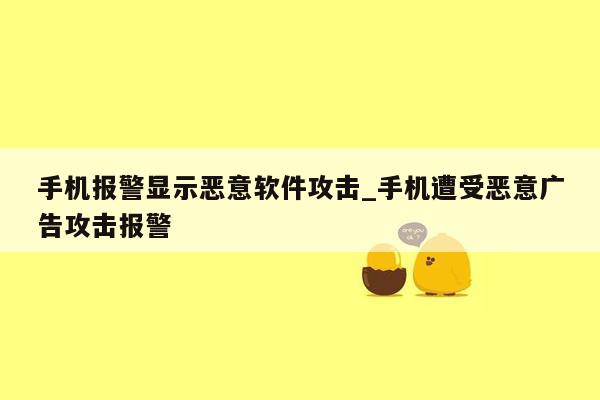 手机报警显示恶意软件攻击_手机遭受恶意广告攻击报警