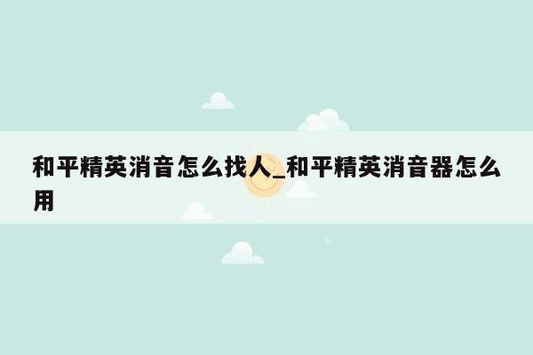 和平精英消音怎么找人_和平精英消音器怎么用