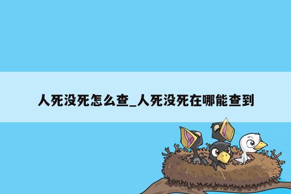 人死没死怎么查_人死没死在哪能查到