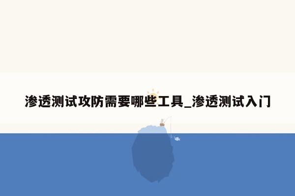 渗透测试攻防需要哪些工具_渗透测试入门