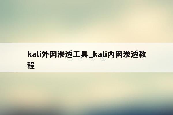 kali外网渗透工具_kali内网渗透教程