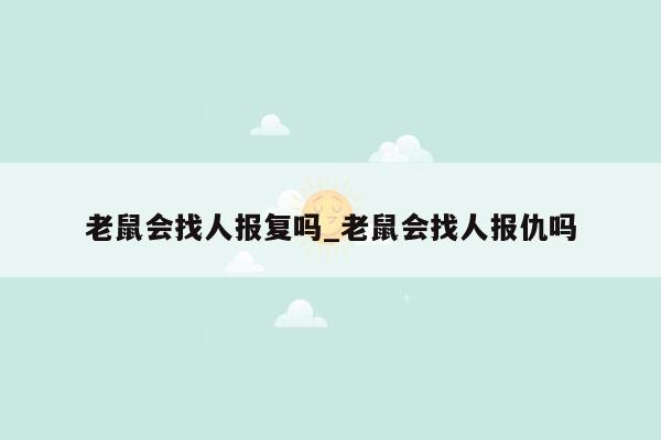 老鼠会找人报复吗_老鼠会找人报仇吗