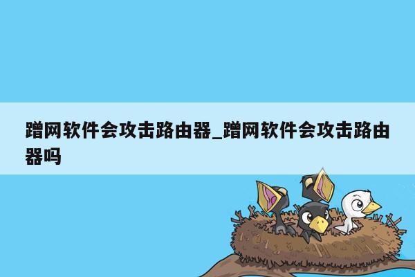 蹭网软件会攻击路由器_蹭网软件会攻击路由器吗