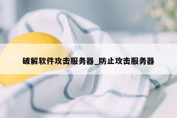 破解软件攻击服务器_防止攻击服务器