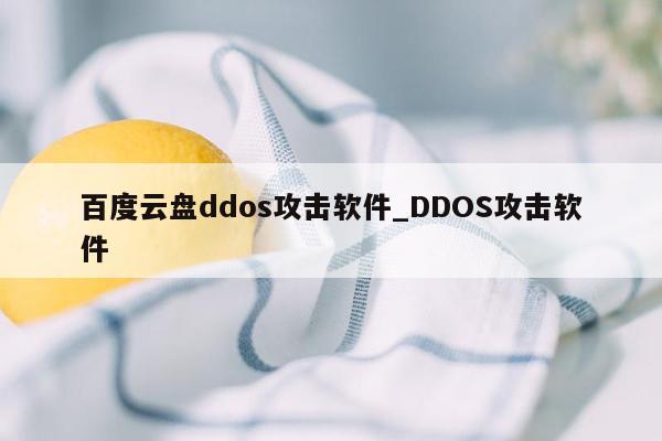 百度云盘ddos攻击软件_DDOS攻击软件