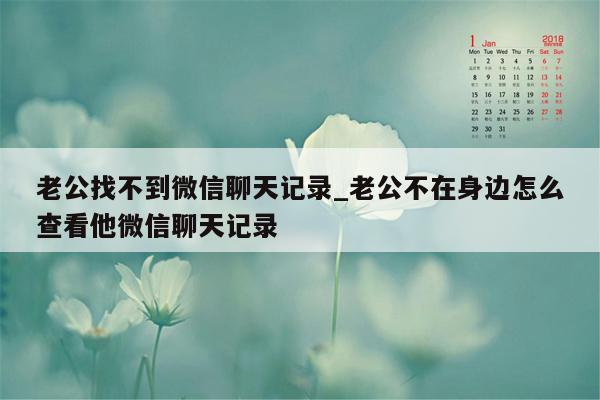 老公找不到微信聊天记录_老公不在身边怎么查看他微信聊天记录