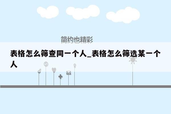 表格怎么筛查同一个人_表格怎么筛选某一个人