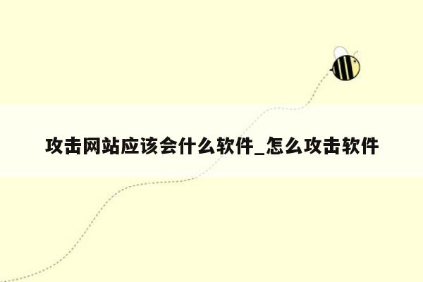 攻击网站应该会什么软件_怎么攻击软件