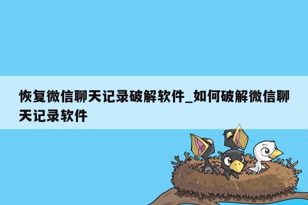 恢复微信聊天记录破解软件_如何破解微信聊天记录软件