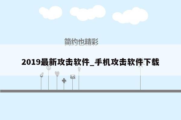 2019最新攻击软件_手机攻击软件下载