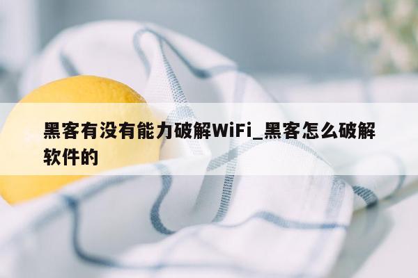 黑客有没有能力破解WiFi_黑客怎么破解软件的