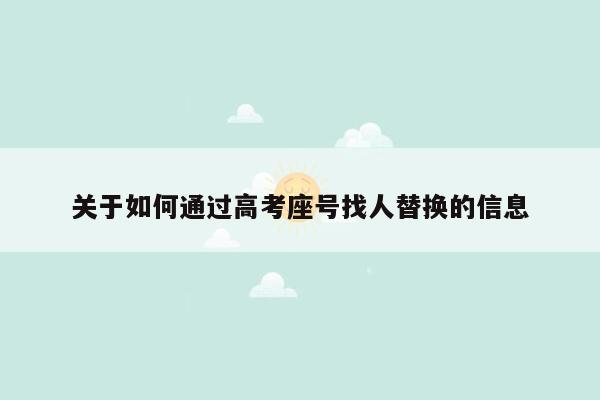 关于如何通过高考座号找人替换的信息