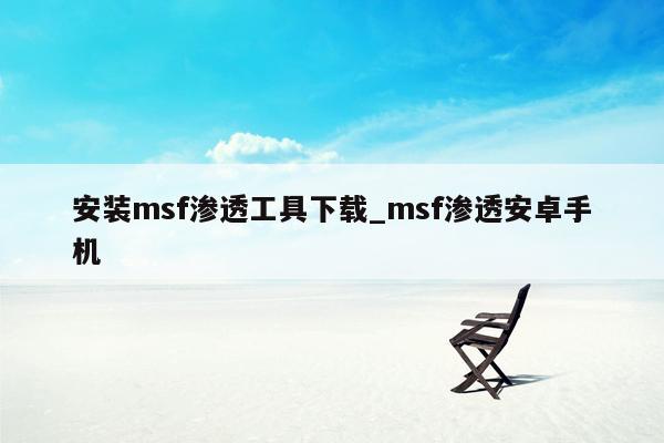 安装msf渗透工具下载_msf渗透安卓手机