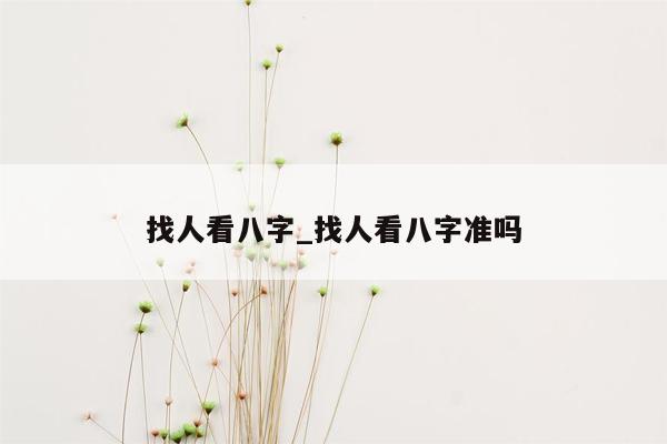 找人看八字_找人看八字准吗