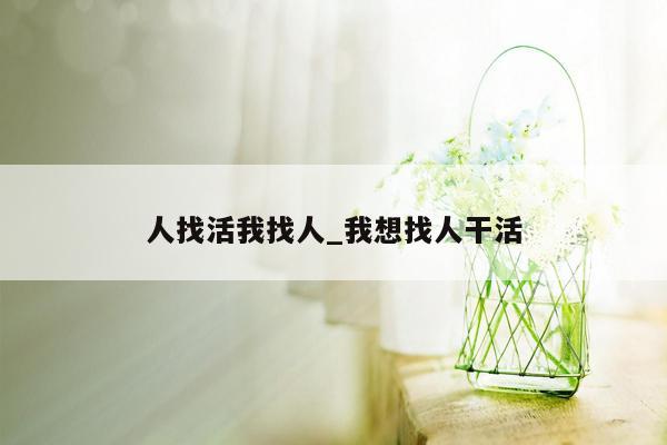 人找活我找人_我想找人干活