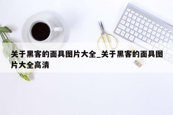 关于黑客的面具图片大全_关于黑客的面具图片大全高清