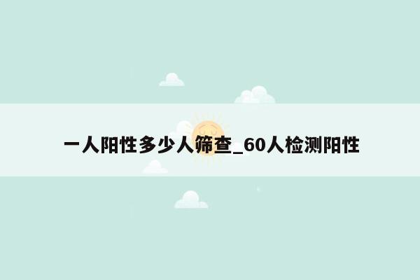 一人阳性多少人筛查_60人检测阳性