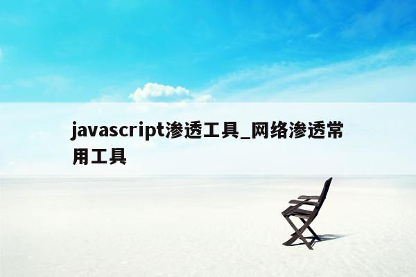 javascript渗透工具_网络渗透常用工具