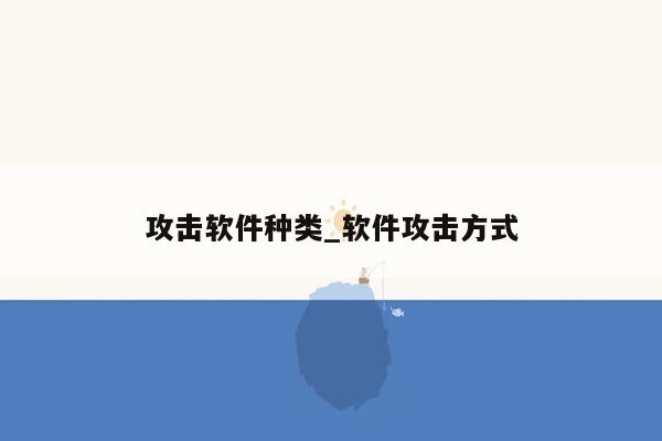 攻击软件种类_软件攻击方式