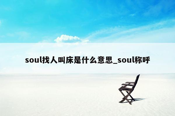 soul找人叫床是什么意思_soul称呼