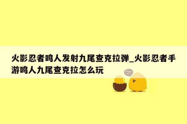 火影忍者鸣人发射九尾查克拉弹_火影忍者手游鸣人九尾查克拉怎么玩