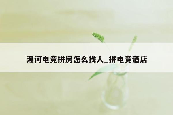 漯河电竞拼房怎么找人_拼电竞酒店