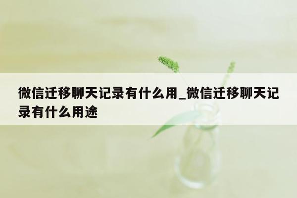 微信迁移聊天记录有什么用_微信迁移聊天记录有什么用途